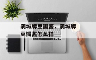 鹃城牌豆瓣酱，鹃城牌豆瓣酱怎么样