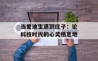 当爱迪生遇到庄子：论科技时代的心灵栖息地