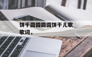 饼干圆圆圆圆饼干儿歌歌词，