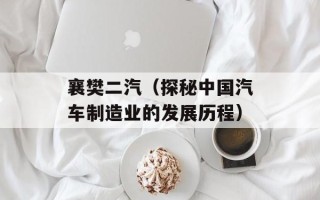 襄樊二汽（探秘中国汽车制造业的发展历程）