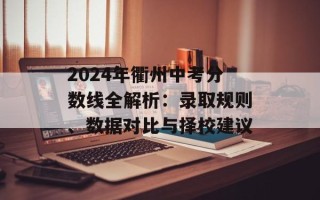 2024年衢州中考分数线全解析：录取规则、数据对比与择校建议