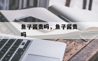 鱼子酱贵吗，鱼子酱贵吗