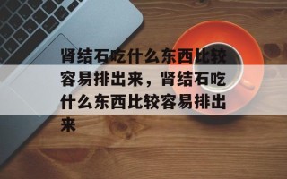 肾结石吃什么东西比较容易排出来，肾结石吃什么东西比较容易排出来