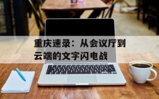 重庆速录：从会议厅到云端的文字闪电战