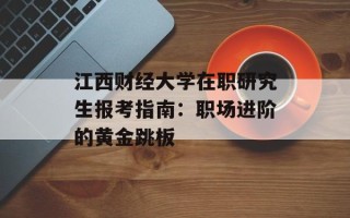 江西财经大学在职研究生报考指南：职场进阶的黄金跳板