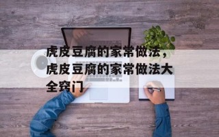 虎皮豆腐的家常做法，虎皮豆腐的家常做法大全窍门