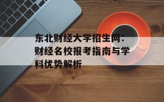 东北财经大学招生网：财经名校报考指南与学科优势解析