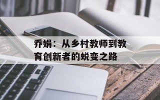 乔娟：从乡村教师到教育创新者的蜕变之路