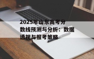 2025年山东高考分数线预测与分析：数据透视与报考策略