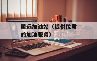 腾远加油站（提供优质的加油服务）