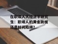 在职读人大经济学研究生：职场人的黄金跳板还是时间陷阱？