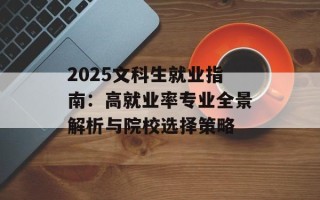 2025文科生就业指南：高就业率专业全景解析与院校选择策略