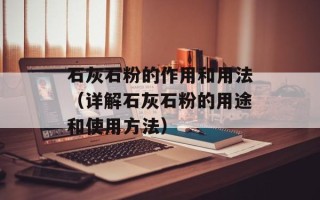 石灰石粉的作用和用法（详解石灰石粉的用途和使用方法）