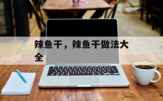 辣鱼干，辣鱼干做法大全