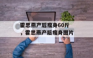 霍思燕产后瘦身60斤，霍思燕产后瘦身图片