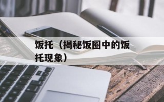 饭托（揭秘饭圈中的饭托现象）