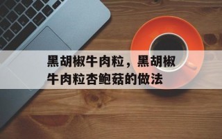 黑胡椒牛肉粒，黑胡椒牛肉粒杏鲍菇的做法