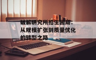 破解研究所招生困局：从规模扩张到质量优化的转型之路