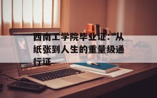 西南工学院毕业证：从纸张到人生的重量级通行证