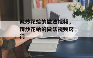 辣炒花蛤的做法视频，辣炒花蛤的做法视频窍门
