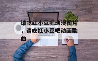 请吃红小豆吧动漫图片，请吃红小豆吧动画歌曲