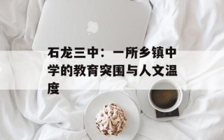 石龙三中：一所乡镇中学的教育突围与人文温度