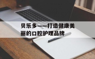 贝乐多——打造健康美丽的口腔护理品牌
