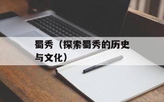蜀秀（探索蜀秀的历史与文化）