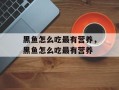 黑鱼怎么吃最有营养，黑鱼怎么吃最有营养