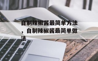 自制辣椒酱最简单方法，自制辣椒酱最简单做法