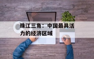 珠江三角：中国最具活力的经济区域