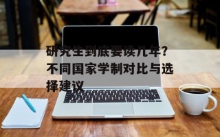 研究生到底要读几年？不同国家学制对比与选择建议