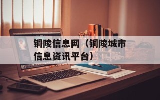 铜陵信息网（铜陵城市信息资讯平台）