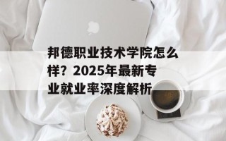 邦德职业技术学院怎么样？2025年最新专业就业率深度解析
