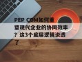 PEP COM如何重塑现代企业的协同效率？这3个底层逻辑说透了