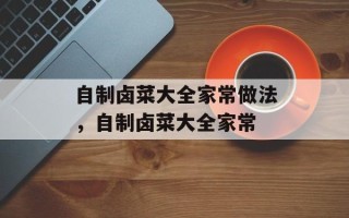 自制卤菜大全家常做法，自制卤菜大全家常
