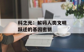 科之光：解码人类文明跃迁的基因密钥