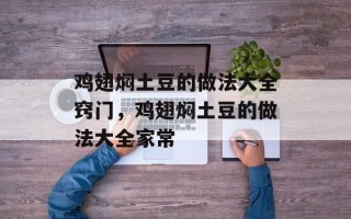 鸡翅焖土豆的做法大全窍门，鸡翅焖土豆的做法大全家常