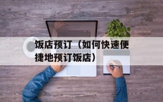 饭店预订（如何快速便捷地预订饭店）
