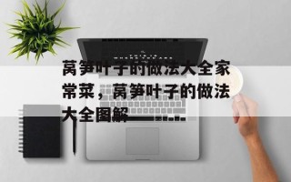 莴笋叶子的做法大全家常菜，莴笋叶子的做法大全图解
