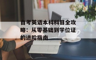 自考英语本科科目全攻略：从零基础到学位证的进阶指南