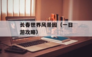 长春世界风景园（一日游攻略）
