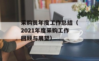 采购员年度工作总结（2021年度采购工作回顾与展望）