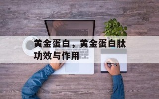 黄金蛋白，黄金蛋白肽功效与作用