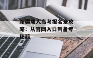 新疆成人高考报名全攻略：从官网入口到备考秘籍