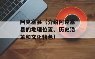 阿克塞县（介绍阿克塞县的地理位置、历史沿革和文化特色）