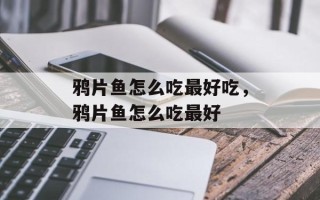 鸦片鱼怎么吃最好吃，鸦片鱼怎么吃最好