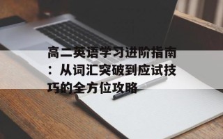 高二英语学习进阶指南：从词汇突破到应试技巧的全方位攻略