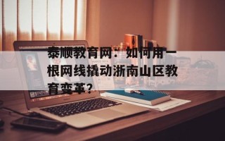 泰顺教育网：如何用一根网线撬动浙南山区教育变革？