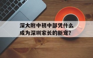 深大附中初中部凭什么成为深圳家长的新宠？